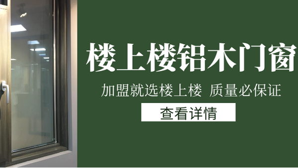 樓上樓門窗|打破傳統(tǒng)鋁木門窗，加盟商如何才能抓住行業(yè)的機遇？